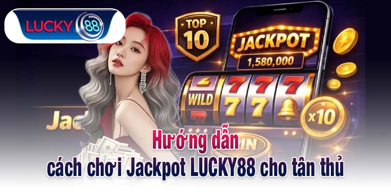 Hướng dẫn cách chơi Jackpot LUCKY88 cho tân thủ