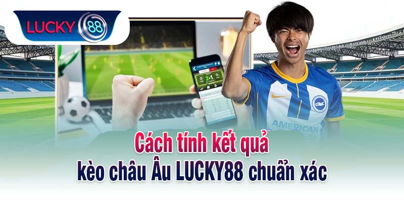Cách tính kết quả kèo châu Âu LUCKY88 chuẩn xác