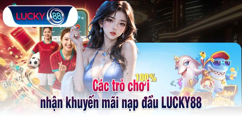 Các trò chơi nhận khuyến mãi nạp đầu LUCKY88