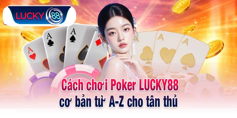 Cách chơi Poker LUCKY88 cơ bản từ A-Z cho tân thủ 