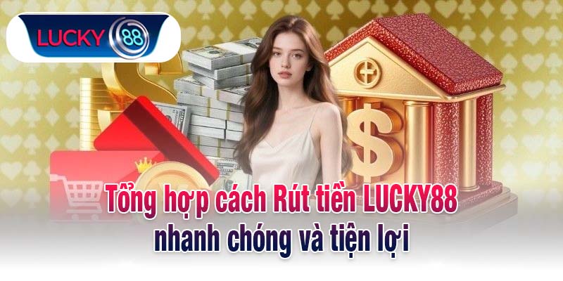 Tổng hợp cách Rút tiền LUCKY88 nhanh chóng và tiện lợi
